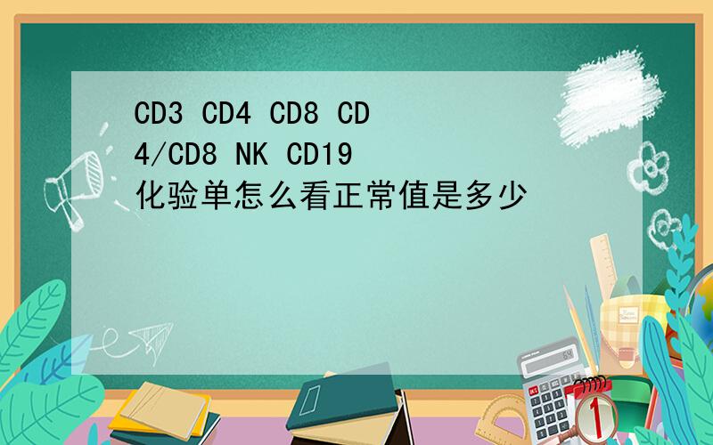 CD3 CD4 CD8 CD4/CD8 NK CD19 化验单怎么看正常值是多少