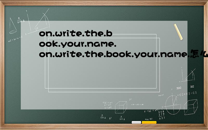on.write.the.book.your.name.on.write.the.book.your.name.怎么连词成句