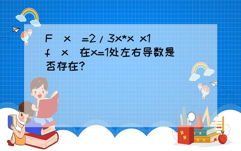 F(x)=2/3x*x x1f(x)在x=1处左右导数是否存在?