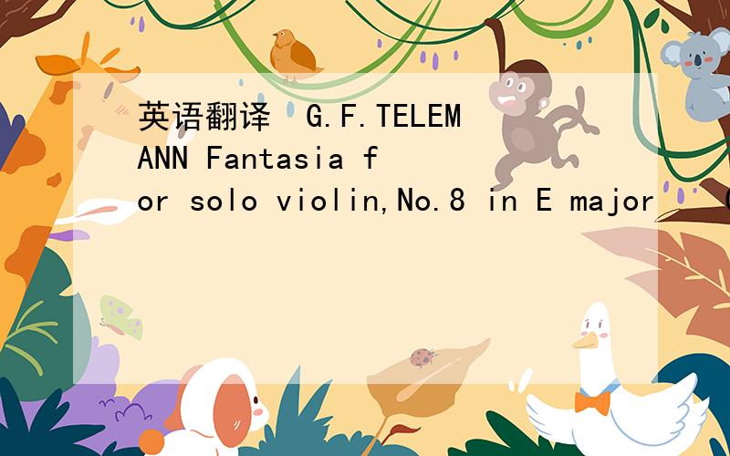 英语翻译　G.F.TELEMANN Fantasia for solo violin,No.8 in E major　　G.F.TELEMANN Fantasia for solo violin,No.9 in B minor　　G.F.TELEMANN Fantasia for solo violin,No.10 in D major