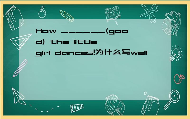 How ______(good) the little girl dances!为什么写well