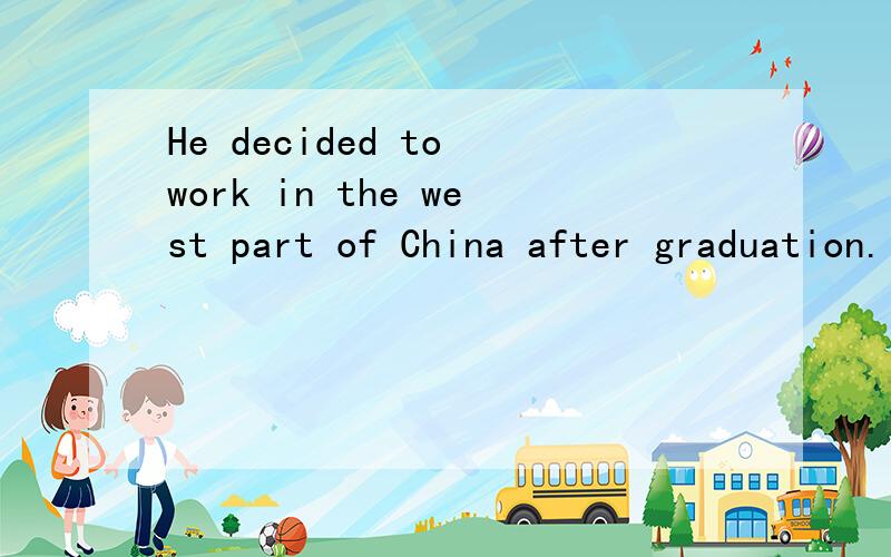 He decided to work in the west part of China after graduation.的同义句He_____ _____ ______ to work in west part of China after ______ _______ college.