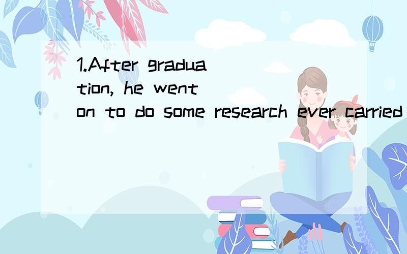 1.After graduation, he went on to do some research ever carried out 中ever 是什么意思2.Most people are not yet aware that water is a precious resource 是宾语从句吗 aware后不需要加of 吗