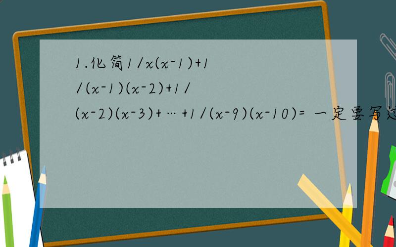 1.化简1/x(x-1)+1/(x-1)(x-2)+1/(x-2)(x-3)+…+1/(x-9)(x-10)= 一定要写过程,