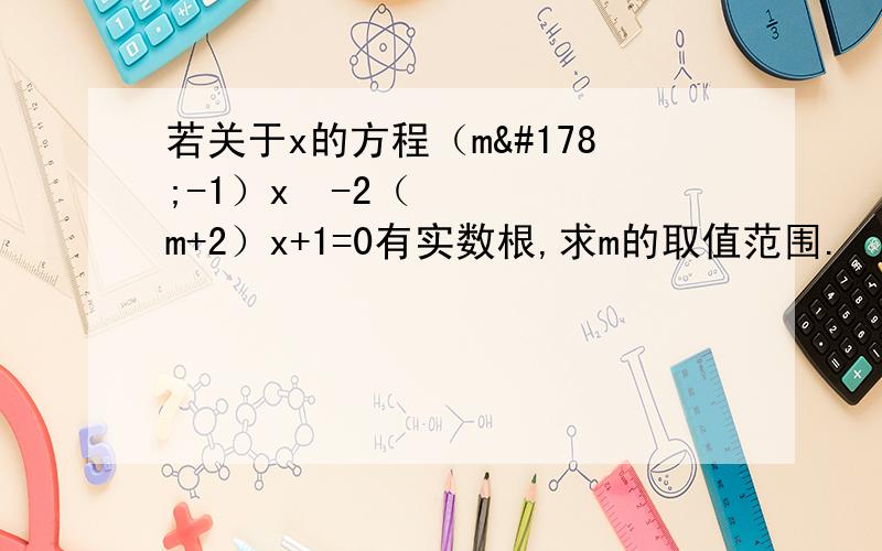 若关于x的方程（m²-1）x²-2（m+2）x+1=0有实数根,求m的取值范围.