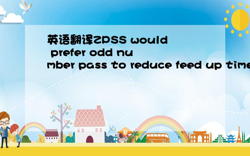 英语翻译ZPSS would prefer odd number pass to reduce feed up time of 1st pass,therefore the belt wrapper is required in right side only.