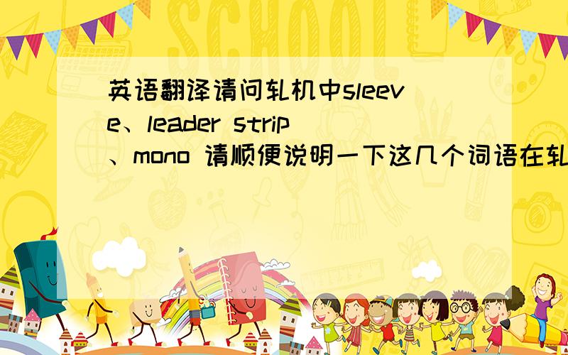 英语翻译请问轧机中sleeve、leader strip、mono 请顺便说明一下这几个词语在轧机中代表的含义，