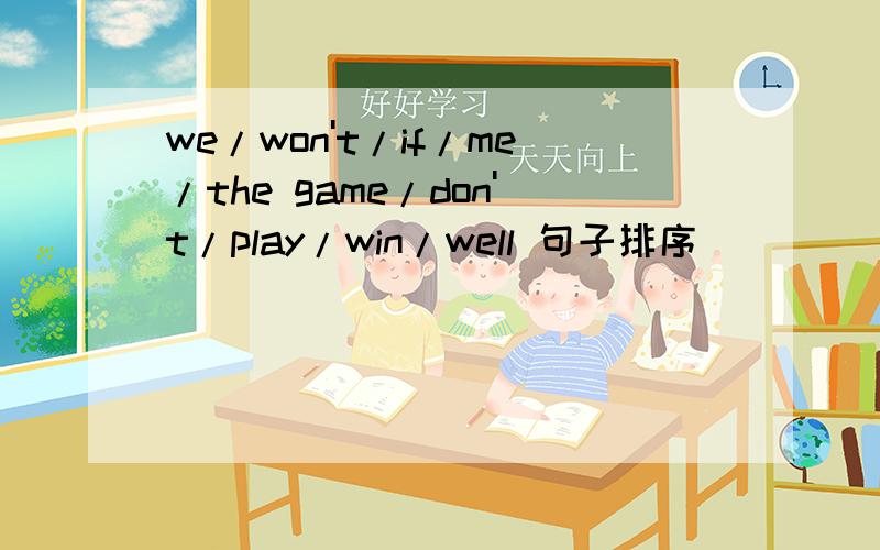 we/won't/if/me/the game/don't/play/win/well 句子排序