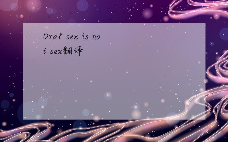 Oral sex is not sex翻译