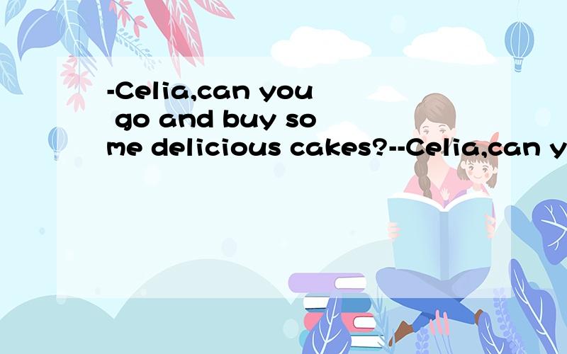 -Celia,can you go and buy some delicious cakes?--Celia,can you go and buy some delicious cakes?-____.Can't you see I'm busy with the draft at the moment?A.Take it easy B.Forget itC.don't mention it.D.Yes,go ahead