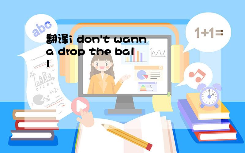 翻译i don't wanna drop the ball