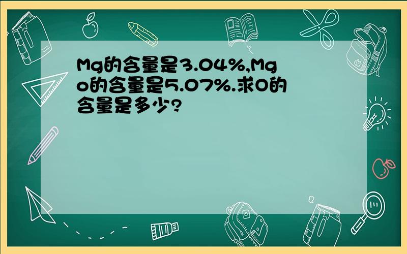 Mg的含量是3.04%,Mgo的含量是5.07%.求O的含量是多少?