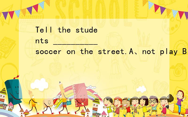 Tell the students __________soccer on the street.A、not play B、not to playC、don’t play D、to not play