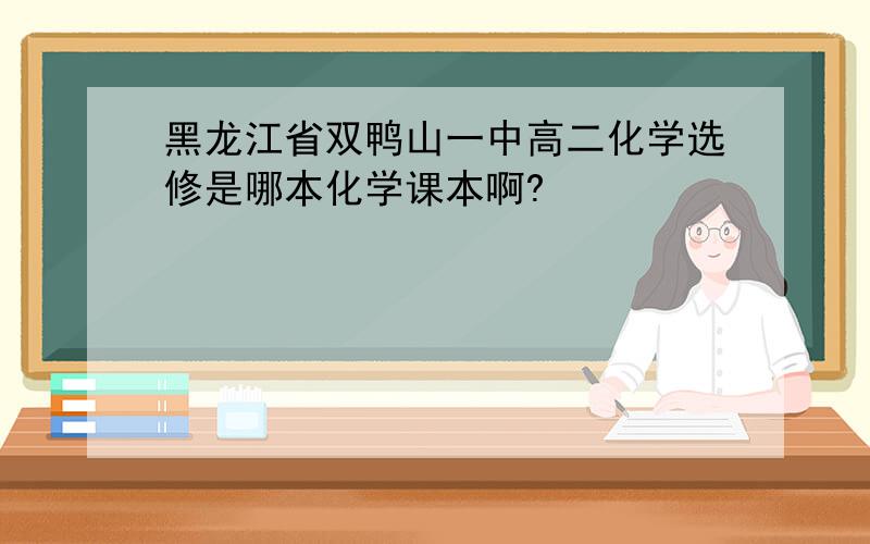 黑龙江省双鸭山一中高二化学选修是哪本化学课本啊?