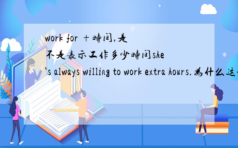 work for +时间,是不是表示工作多少时间she 's always willing to work extra hours.为什么这一句不是for hours?
