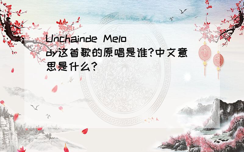 Unchainde Melody这首歌的原唱是谁?中文意思是什么?